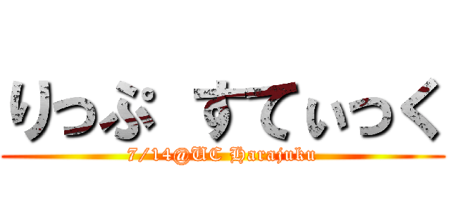 りっぷ すてぃっく (7/14@UC Harajuku)