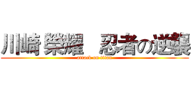 川崎 榮耀   忍者の逆襲 (attack on titan)
