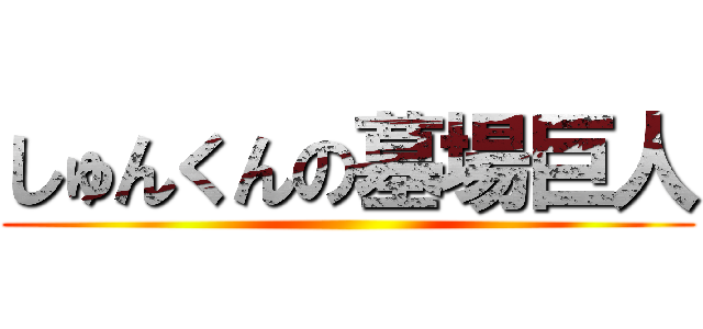 しゅんくんの墓場巨人 ()