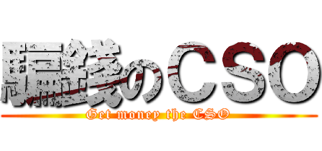 騙錢のＣＳＯ (Get money the CSO)