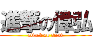進撃の偉弘 (attack on scott)