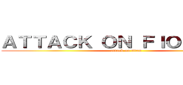 ＡＴＴＡＣＫ ＯＮ ＦＩＯＲＥＬＬＡ (attack on titan)