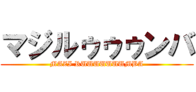 マジルゥゥゥンバ (MAZI RUUUUUUUMBA)