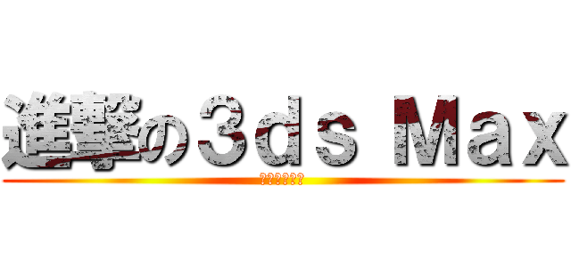 進撃の３ｄｓ Ｍａｘ (無止盡的惡夢)