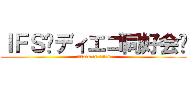 ＩＦＳ〜ディエゴ同好会〜 (attack on titan)