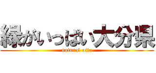 緑がいっぱい大分県 (natural oita)