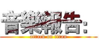 音樂報告： (attack on titan)