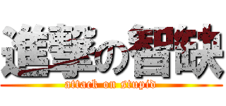 進撃の智缺 (attack on stupid)