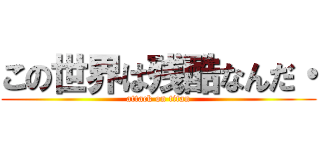 この世界は残酷なんだ・ (attack on titan)