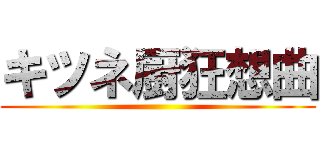 キツネ厨狂想曲 ()