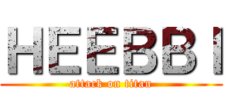 ＨＥＥＢＢＩ (attack on titan)