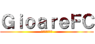 ＧｉｏａｒｅＦＣ (一生クソ陰キャ)
