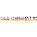 ＯＬＤ ＧＥＮＥＲＡＴＩＯＮ ()