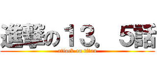 進撃の１３．５話 (attack on titan)