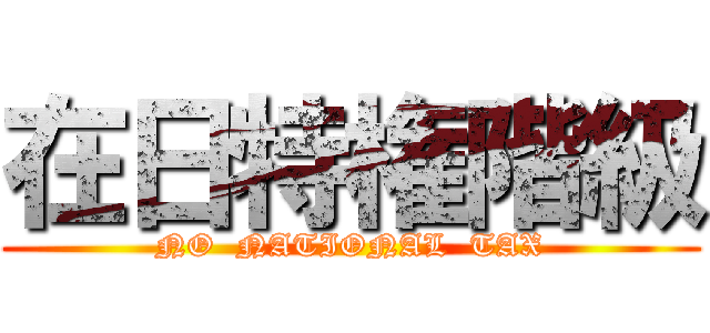 在日特権階級 (NO  NATIONAL  TAX)