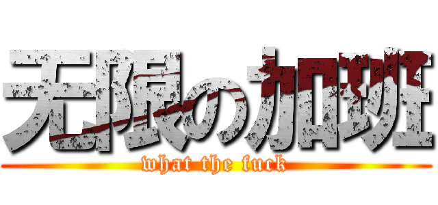 无限の加班 (what the fuck)