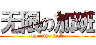 无限の加班 (what the fuck)