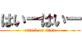 はいーはいー (attack on titan)