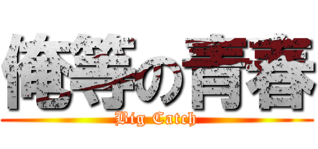 俺等の青春 (Big Catch)