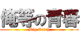 俺等の青春 (Big Catch)