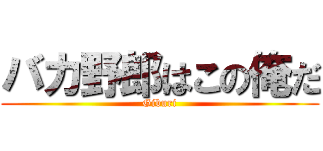 バカ野郎はこの俺だ (Giburi)