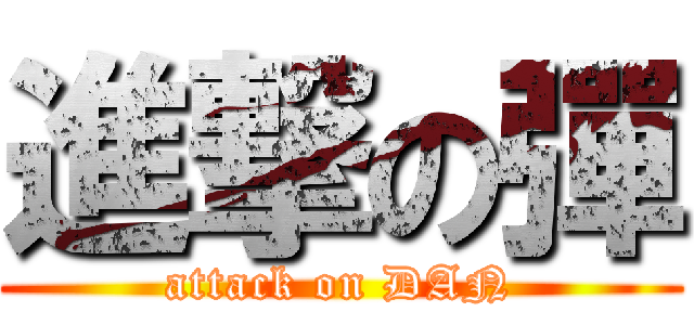 進撃の彈 (attack on DAN)