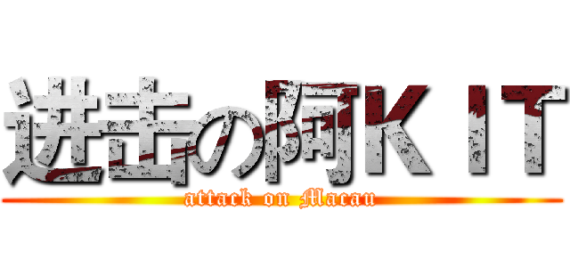 进击の阿ＫＩＴ (attack on Macau)