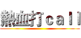 熱血打ｃａｌｌ ()