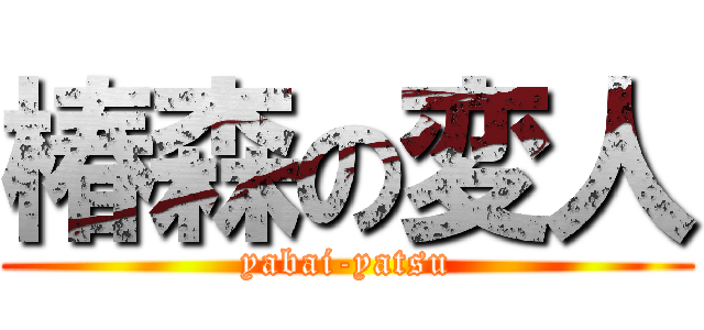 椿森の変人 (yabai-yatsu)