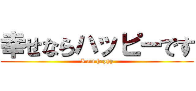 幸せならハッピーです (I am happy)