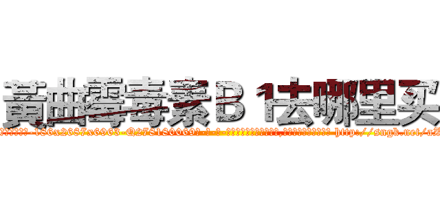 黃曲霉毒素Ｂ１去哪里买 (黃曲霉毒素B1去哪里买【电-186x2687x6963-Q278180069元-吉-药-业】我们做的是长期生意,靠的是老客户长期支持 http://sngk.net/aZSUEx
)