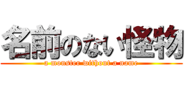 名前のない怪物 (a monster without a name)