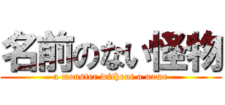 名前のない怪物 (a monster without a name)