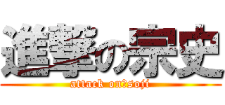 進撃の宗史 (attack on　soji)