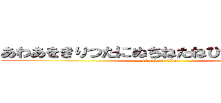 あわあをきりつたにぬちねたねひみむたなぬしつ (attack on titan)