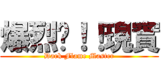 爆烈ㄅ！！現實 (Dark Flame Master)