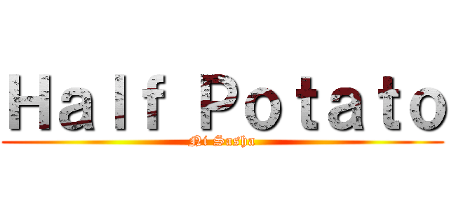 Ｈａｌｆ Ｐｏｔａｔｏ (Ni Sasha)