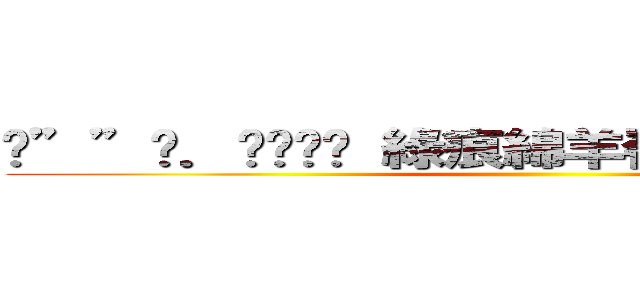 •””•．ღϠ₡ღ 綠痕綿羊嶺 ღϠ₡ღ．•””• ()