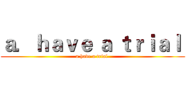 ａ．ｈａｖｅ ａ ｔｒｉａｌ  (a.have a trial )