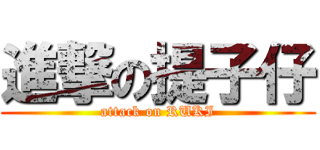 進撃の提子仔 (attack on RUKI)