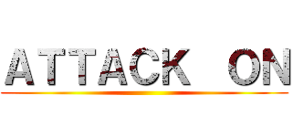 ＡＴＴＡＣＫ  ＯＮ ()