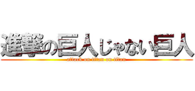 進撃の巨人じゃない巨人 (attack on titan on titan)
