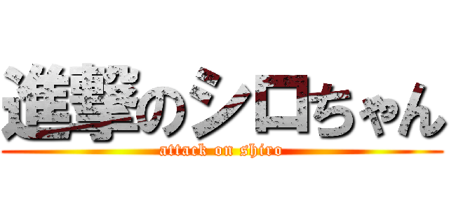 進撃のシロちゃん (attack on shiro)