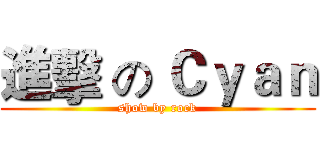 進擊 の Ｃｙａｎ (show by rock)