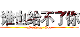 谁也给不了你 (attack on titan)