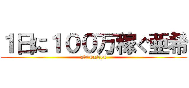 １日に１００万稼ぐ亜希 (aki kasegu)