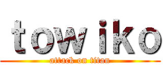 ｔｏｗｉｋｏ (attack on titan)