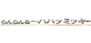 らんらんるーハハッミッキーだよ君おデブだね (attack on titan)