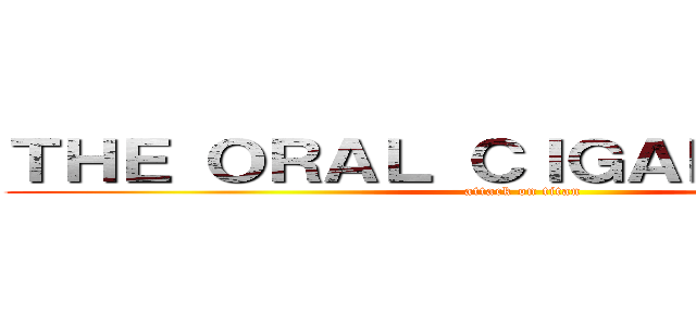 ＴＨＥ ＯＲＡＬ ＣＩＧＡＲＥＴＴＥＳ  (attack on titan)