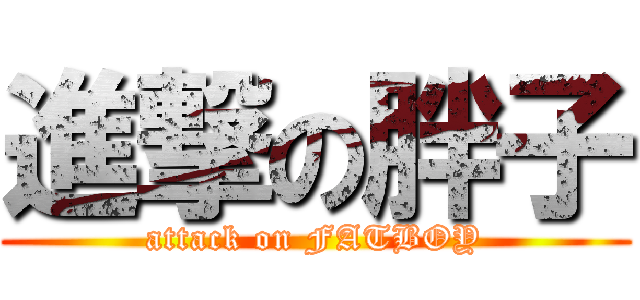 進撃の胖子 (attack on FATBOY)